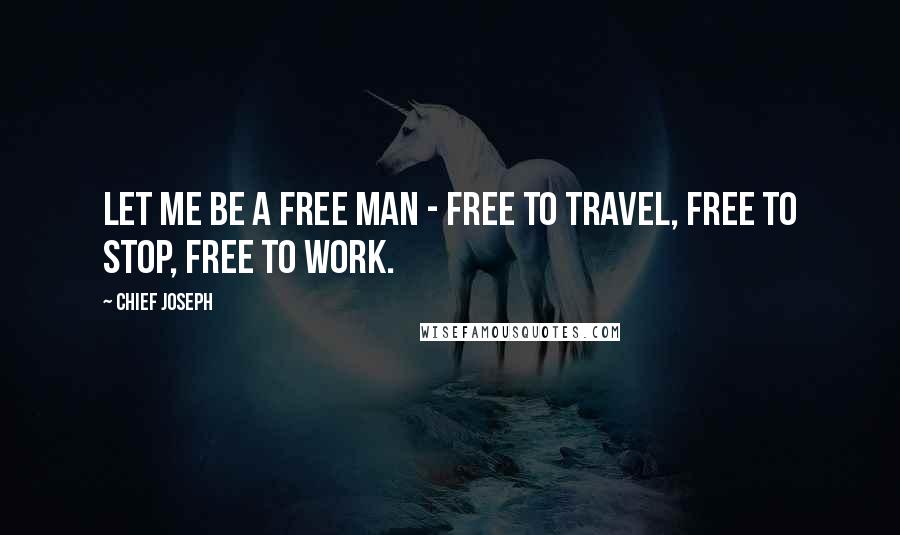 Chief Joseph quotes: Let me be a free man - free to travel, free to stop, free to work.