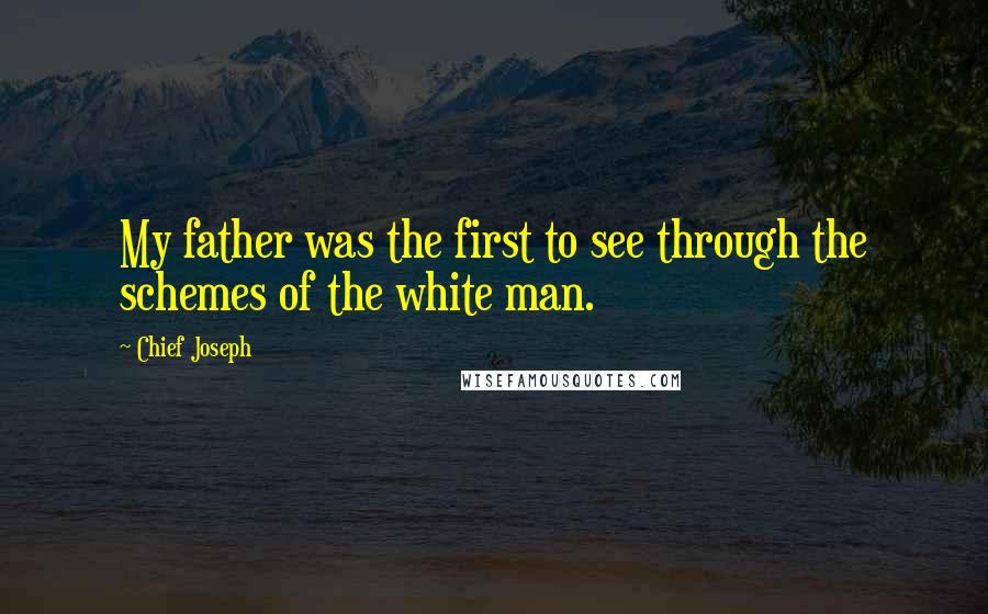 Chief Joseph quotes: My father was the first to see through the schemes of the white man.