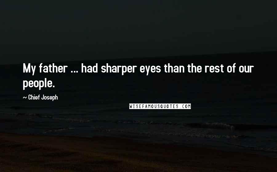 Chief Joseph quotes: My father ... had sharper eyes than the rest of our people.