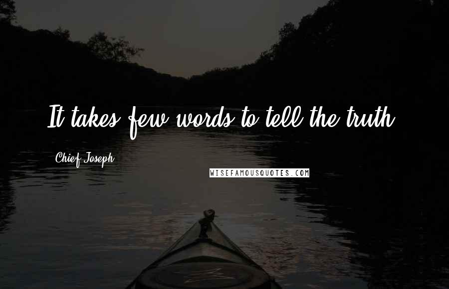 Chief Joseph quotes: It takes few words to tell the truth.