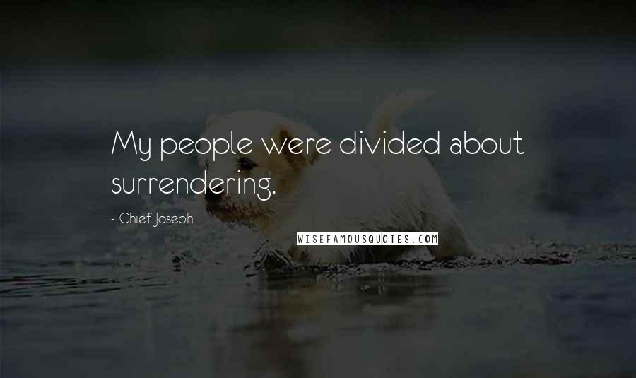 Chief Joseph quotes: My people were divided about surrendering.