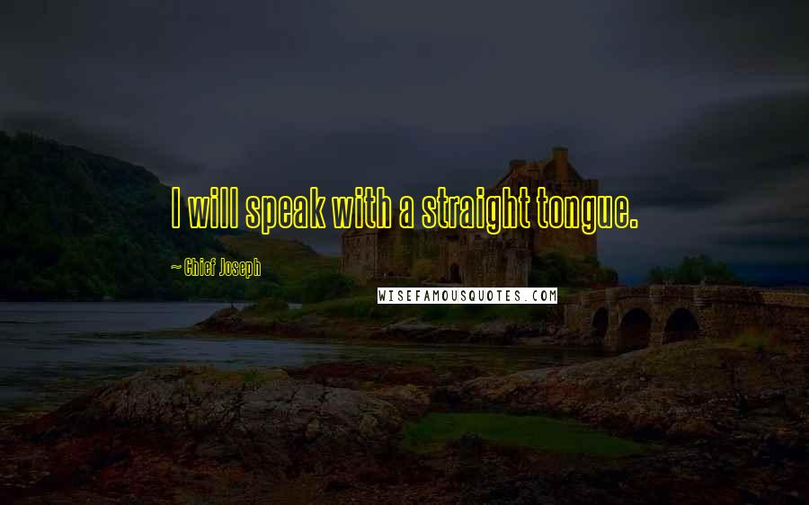 Chief Joseph quotes: I will speak with a straight tongue.