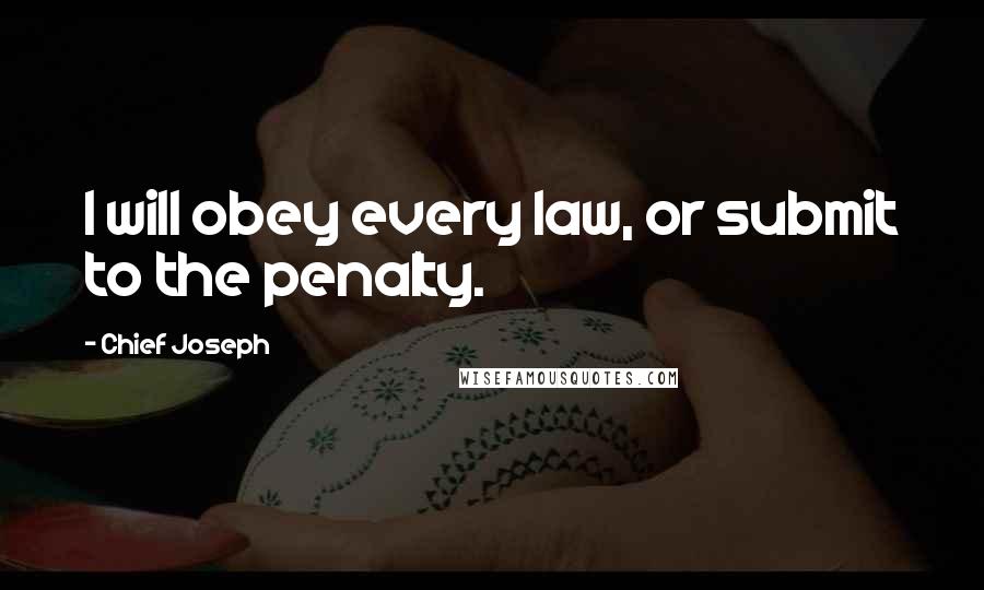 Chief Joseph quotes: I will obey every law, or submit to the penalty.