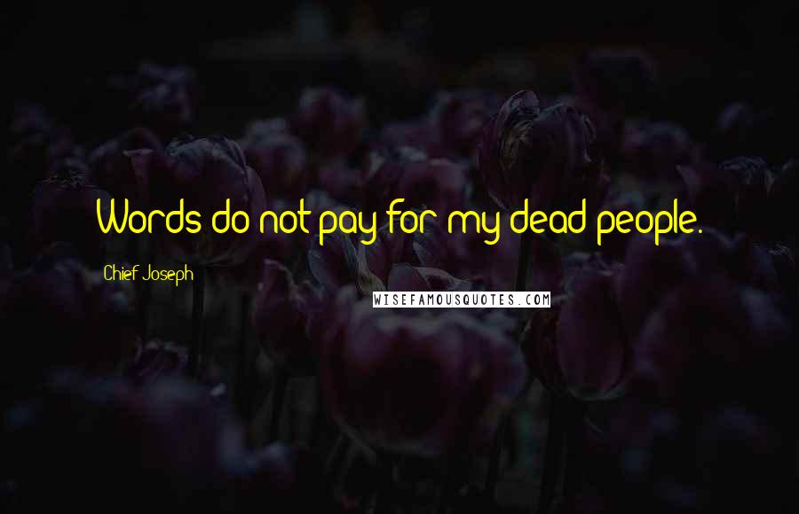 Chief Joseph quotes: Words do not pay for my dead people.