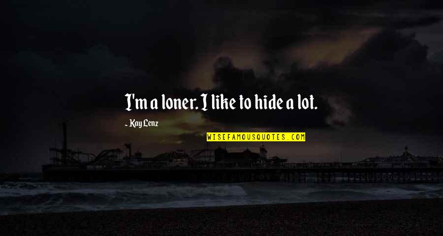 Chief Justice Charles Evans Hughes Quotes By Kay Lenz: I'm a loner. I like to hide a Chief Justice Charles Evans Hughes Quotes By Kay Lenz: I'm a loner. I like to hide a