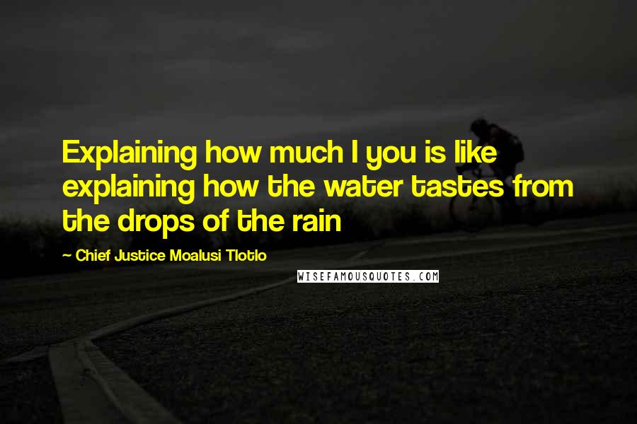 Chief Justice Moalusi Tlotlo quotes: Explaining how much I you is like explaining how the water tastes from the drops of the rain