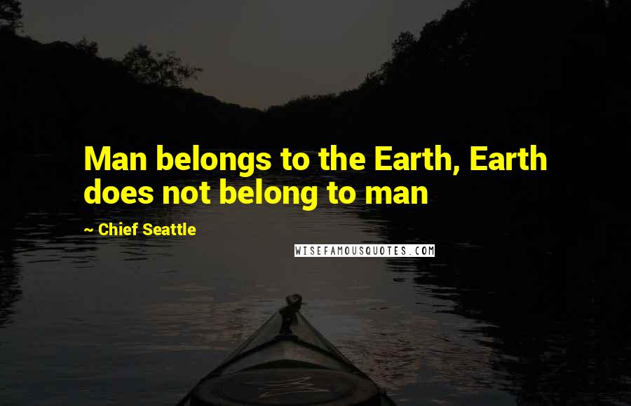 Chief Seattle quotes: Man belongs to the Earth, Earth does not belong to man