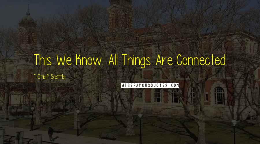 Chief Seattle quotes: This We Know. All Things Are Connected