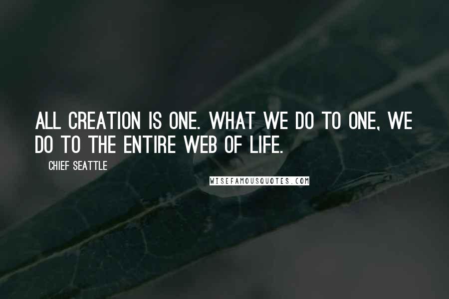 Chief Seattle quotes: All creation is one. What we do to one, we do to the entire web of life.