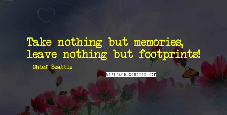 Chief Seattle quotes: Take nothing but memories, leave nothing but footprints!