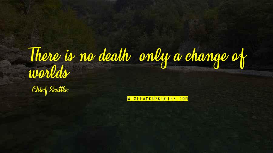 Chief Seattle Quotes By Chief Seattle: There is no death, only a change of