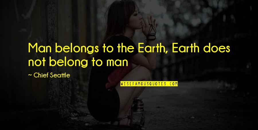 Chief Seattle Quotes By Chief Seattle: Man belongs to the Earth, Earth does not