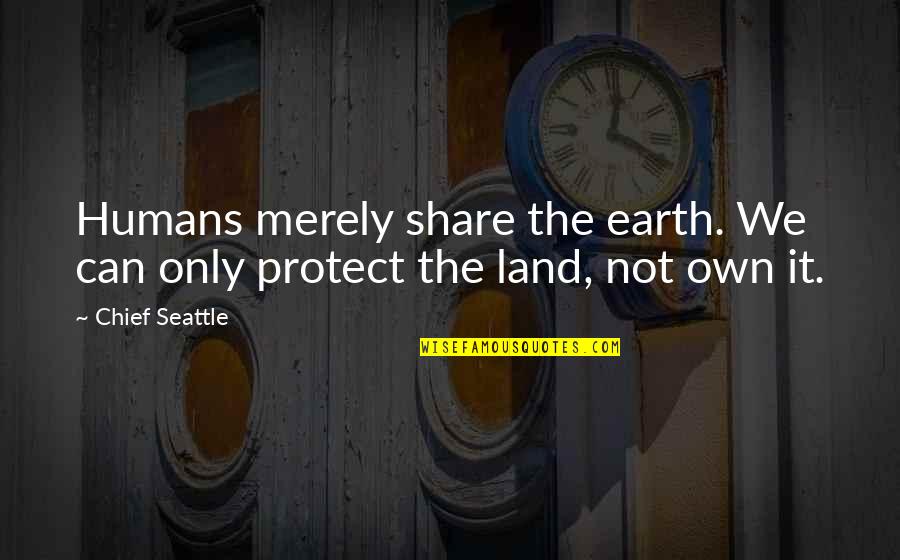 Chief Seattle Quotes By Chief Seattle: Humans merely share the earth. We can only