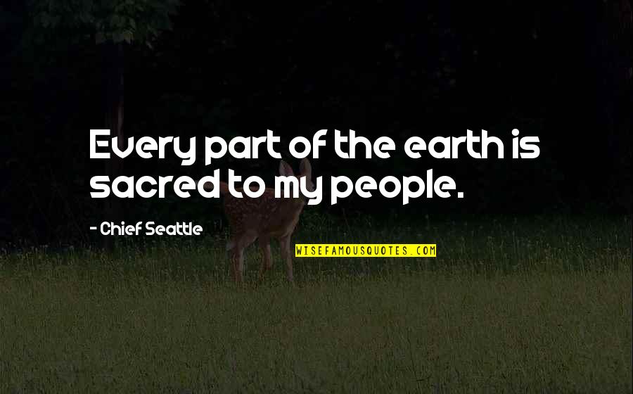 Chief Seattle Quotes By Chief Seattle: Every part of the earth is sacred to