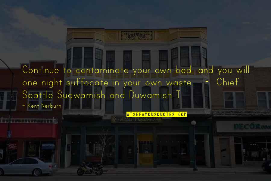 Chief Seattle Quotes By Kent Nerburn: Continue to contaminate your own bed, and you