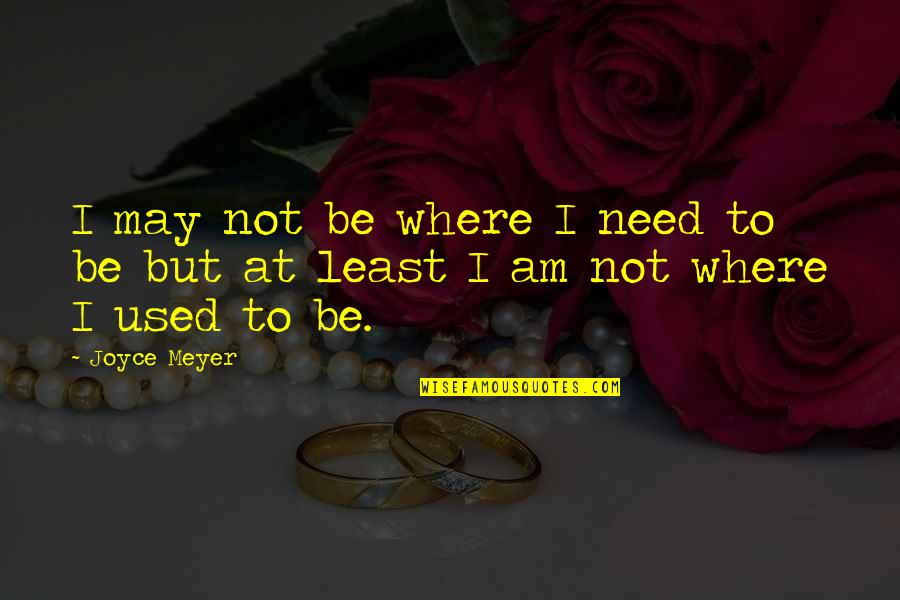 Chief Si'ahl Quotes By Joyce Meyer: I may not be where I need to