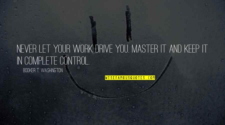 Chief Unser Quotes By Booker T. Washington: Never let your work drive you. Master it