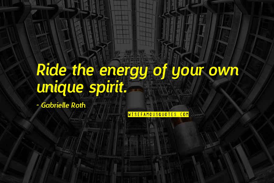 Chief Wolf Robe Quotes By Gabrielle Roth: Ride the energy of your own unique spirit. Chief Wolf Robe Quotes By Gabrielle Roth: Ride the energy of your own unique spirit.