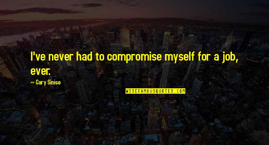 Chief Worker Quotes By Gary Sinise: I've never had to compromise myself for a Chief Worker Quotes By Gary Sinise: I've never had to compromise myself for a