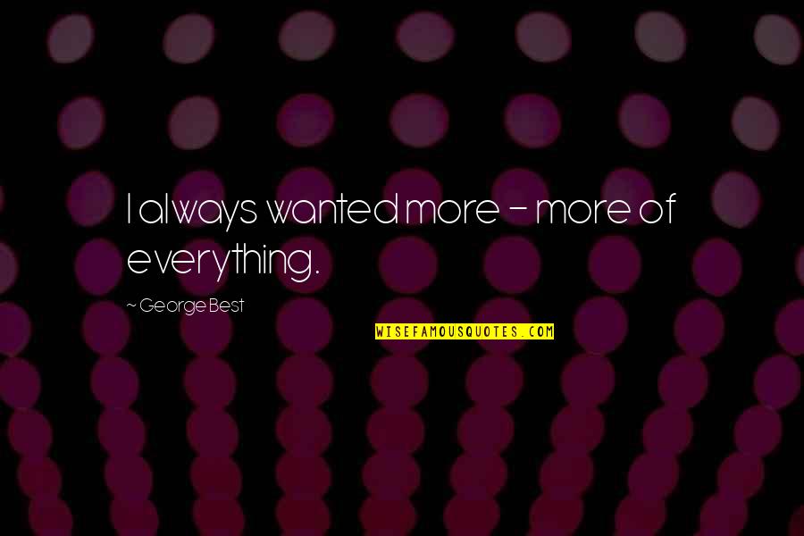 Chief Worker Quotes By George Best: I always wanted more - more of everything. Chief Worker Quotes By George Best: I always wanted more - more of everything.