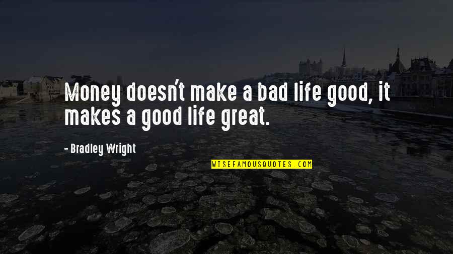 Chiefdoms Quotes By Bradley Wright: Money doesn't make a bad life good, it Chiefdoms Quotes By Bradley Wright: Money doesn't make a bad life good, it