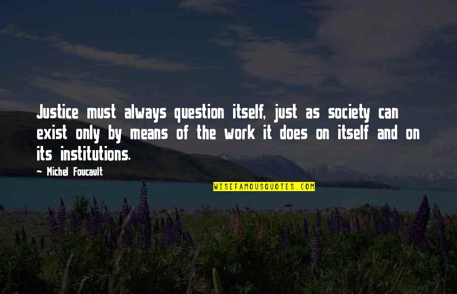 Chiefe Quotes By Michel Foucault: Justice must always question itself, just as society Chiefe Quotes By Michel Foucault: Justice must always question itself, just as society