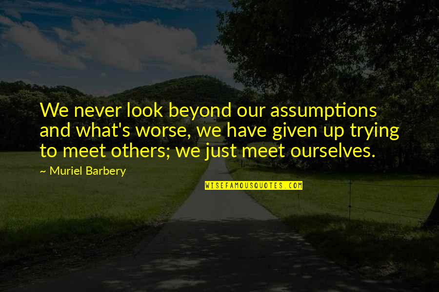 Chiefe Quotes By Muriel Barbery: We never look beyond our assumptions and what's Chiefe Quotes By Muriel Barbery: We never look beyond our assumptions and what's