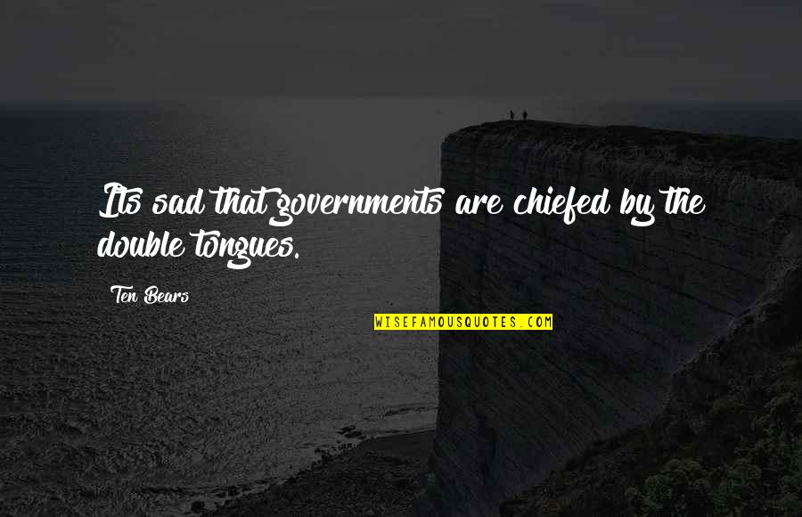 Chiefed Quotes By Ten Bears: Its sad that governments are chiefed by the