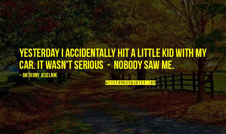 Chiefest Quotes By Anthony Jeselnik: Yesterday I accidentally hit a little kid with Chiefest Quotes By Anthony Jeselnik: Yesterday I accidentally hit a little kid with