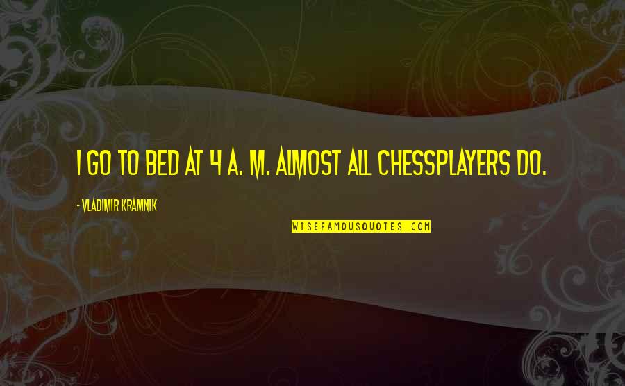 Chiefest Quotes By Vladimir Kramnik: I go to bed at 4 a. m.