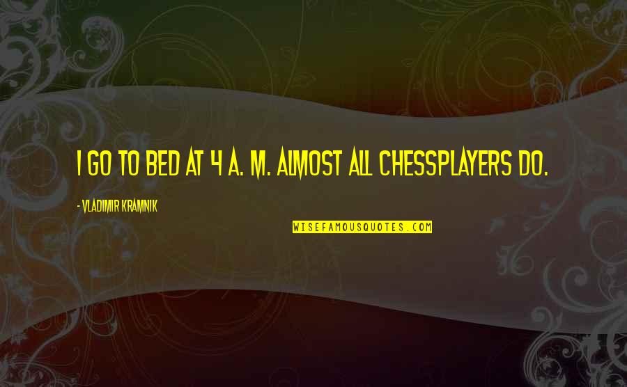 Chiefest Quotes By Vladimir Kramnik: I go to bed at 4 a. m. Chiefest Quotes By Vladimir Kramnik: I go to bed at 4 a. m.
