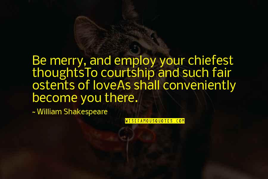 Chiefest Quotes By William Shakespeare: Be merry, and employ your chiefest thoughtsTo courtship