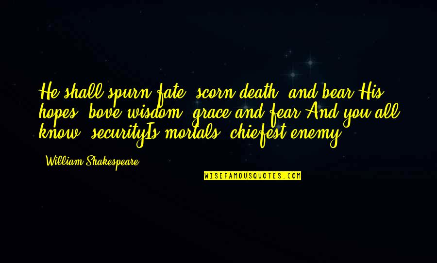 Chiefest Quotes By William Shakespeare: He shall spurn fate, scorn death, and bear Chiefest Quotes By William Shakespeare: He shall spurn fate, scorn death, and bear