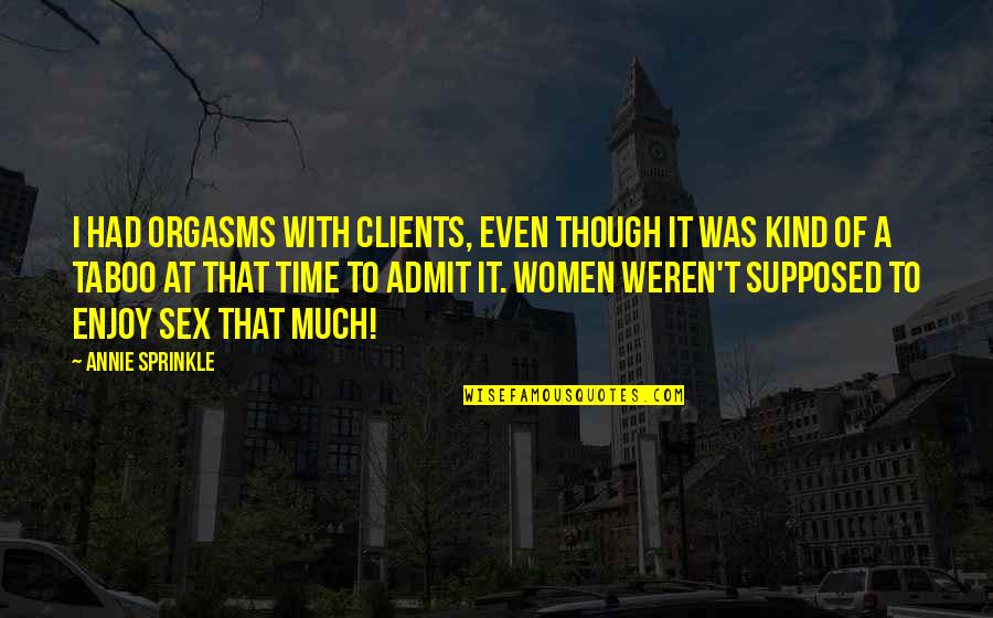 Chieffo Mary Quotes By Annie Sprinkle: I had orgasms with clients, even though it Chieffo Mary Quotes By Annie Sprinkle: I had orgasms with clients, even though it