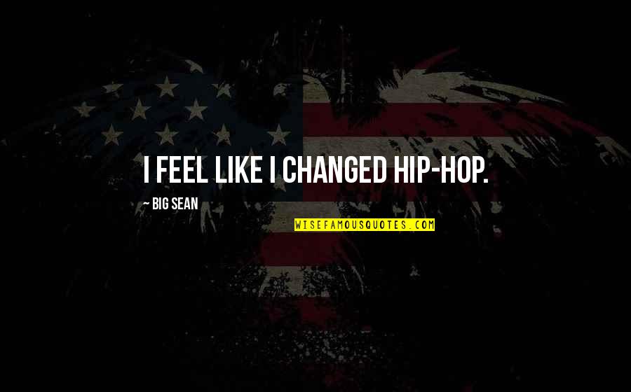Chieffo Mary Quotes By Big Sean: I feel like I changed hip-hop. Chieffo Mary Quotes By Big Sean: I feel like I changed hip-hop.