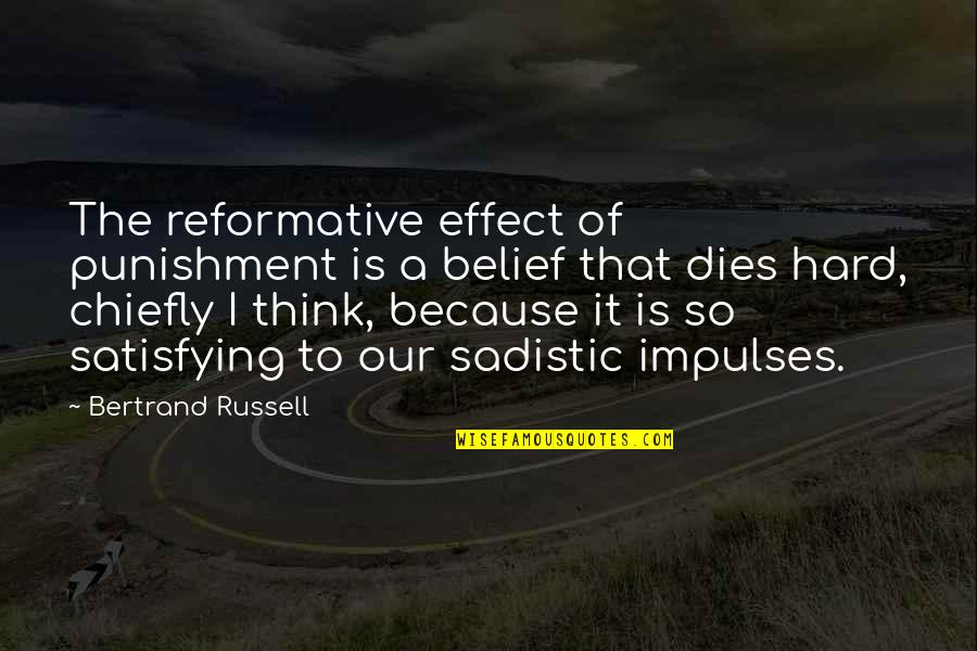 Chiefly Quotes By Bertrand Russell: The reformative effect of punishment is a belief