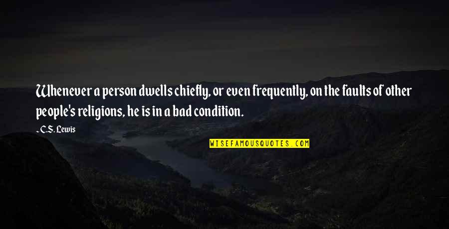Chiefly Quotes By C.S. Lewis: Whenever a person dwells chiefly, or even frequently,