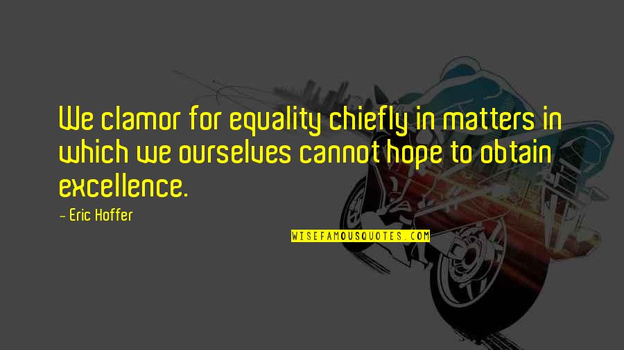 Chiefly Quotes By Eric Hoffer: We clamor for equality chiefly in matters in