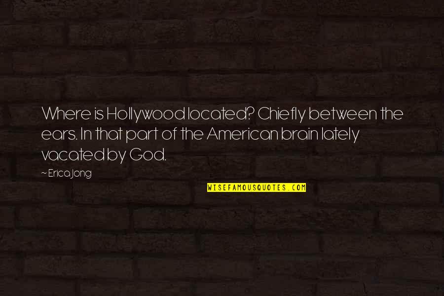 Chiefly Quotes By Erica Jong: Where is Hollywood located? Chiefly between the ears.