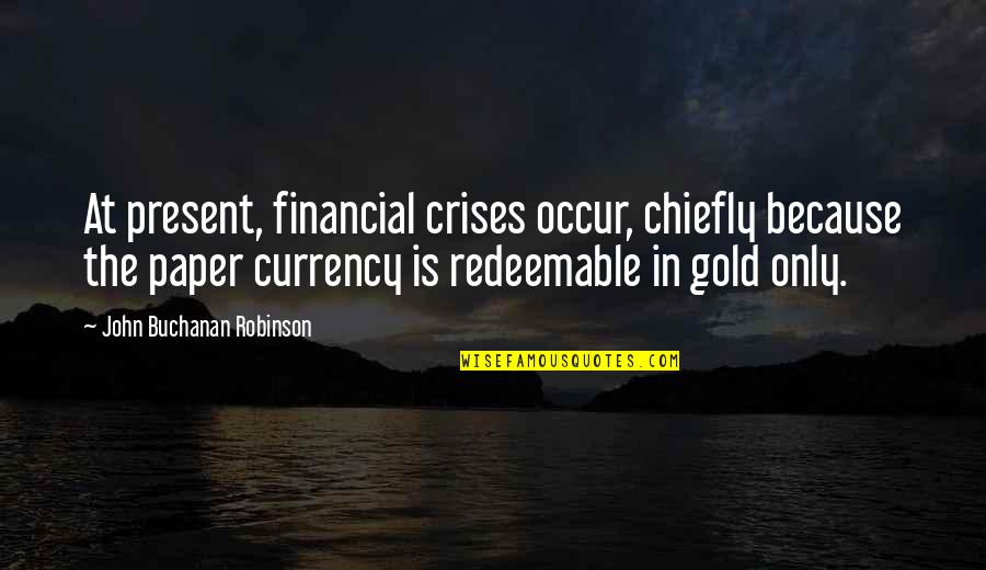 Chiefly Quotes By John Buchanan Robinson: At present, financial crises occur, chiefly because the