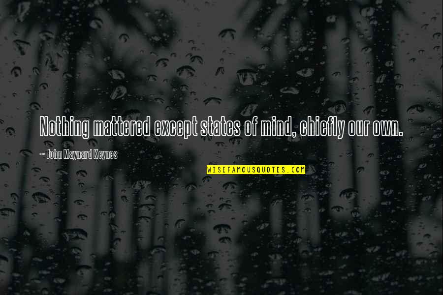 Chiefly Quotes By John Maynard Keynes: Nothing mattered except states of mind, chiefly our