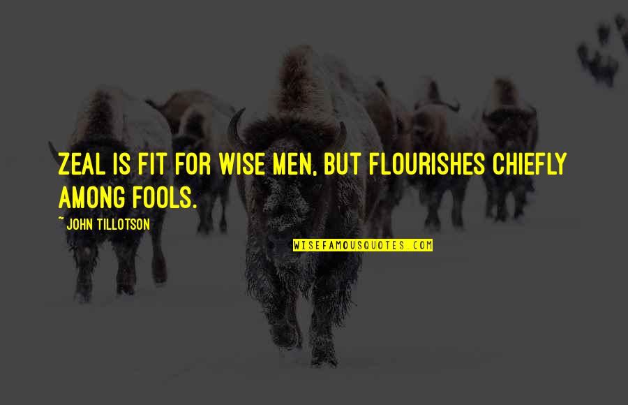 Chiefly Quotes By John Tillotson: Zeal is fit for wise men, but flourishes