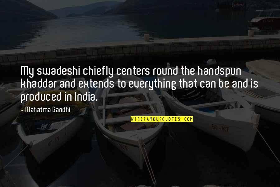 Chiefly Quotes By Mahatma Gandhi: My swadeshi chiefly centers round the handspun khaddar