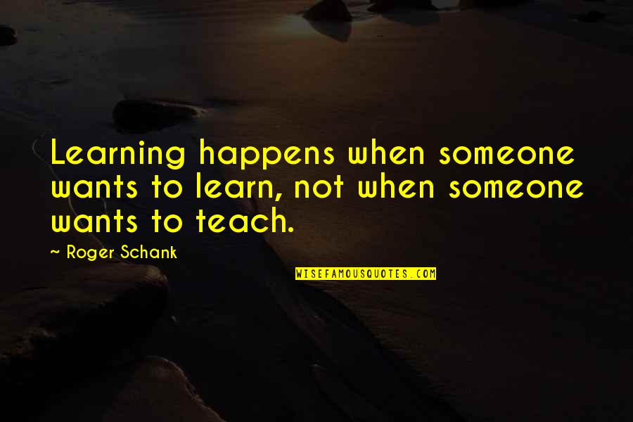Chiefwork Quotes By Roger Schank: Learning happens when someone wants to learn, not