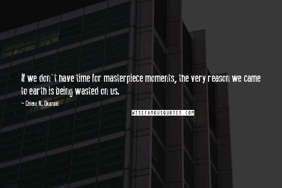 Chieko N. Okazaki quotes: If we don't have time for masterpiece moments, the very reason we came to earth is being wasted on us.