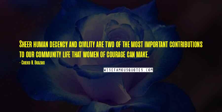 Chieko N. Okazaki quotes: Sheer human decency and civility are two of the most important contributions to our community life that women of courage can make.