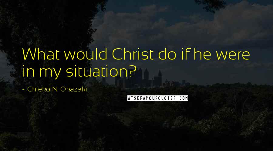 Chieko N. Okazaki quotes: What would Christ do if he were in my situation?