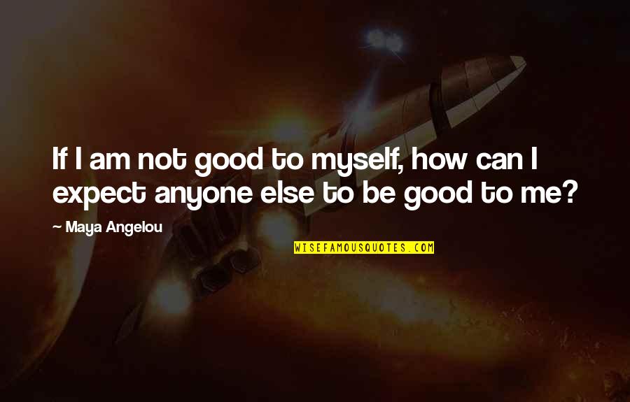 Chielshoes Quotes By Maya Angelou: If I am not good to myself, how