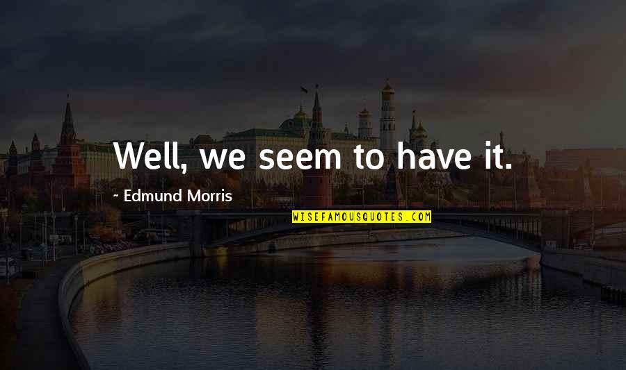 Chiemeka Okoronkwo Quotes By Edmund Morris: Well, we seem to have it. Chiemeka Okoronkwo Quotes By Edmund Morris: Well, we seem to have it.