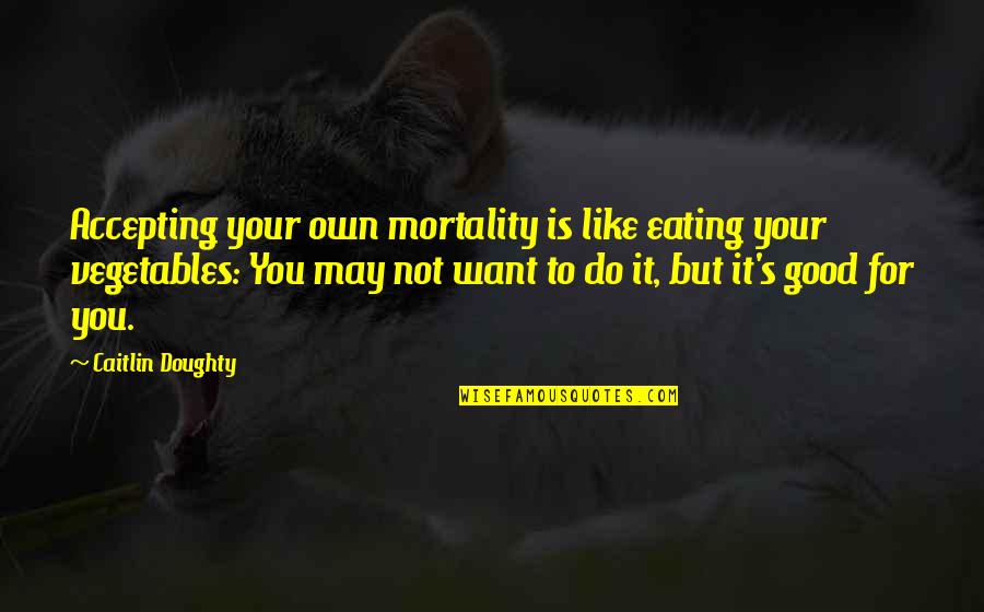 Chiemgauer Quotes By Caitlin Doughty: Accepting your own mortality is like eating your Chiemgauer Quotes By Caitlin Doughty: Accepting your own mortality is like eating your